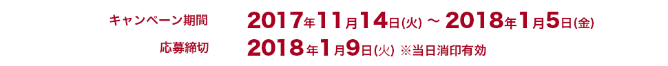 キャンペーン期間:2017年11月14日(火)~2018年1月5日(金) 応募締切 2018年1月9日(木) ※当日消印有効