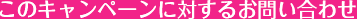 このキャンペーンに対するお問い合わせ