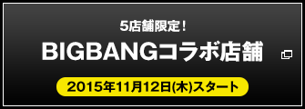 5店舗限定！BIGBANGコラボ店舗 2015年11月12日(木)スタート