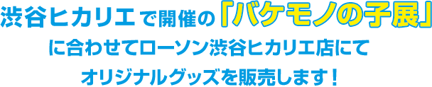 渋谷ヒカリエで開催の「バケモノの子展」に合わせてローソン渋谷ヒカリエ店にてオリジナルグッズを販売します！