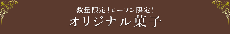 数量限定！ローソン限定！ オリジナル菓子