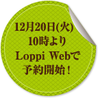 12月20日(火)10時よりLoppi Webで予約開始！