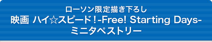 ローソン限定描き下ろし映画 ハイ☆スピード!-Free! Starting Days-
ミニタペストリー