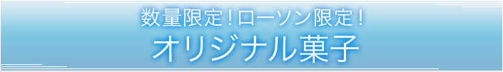 数量限定!ローソン限定!オリジナル菓子