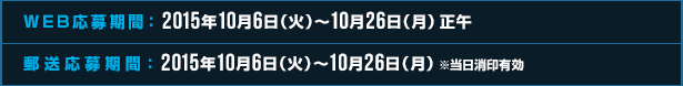 WEB応募期間:2015年10月6日(火)〜10月26日(月)正午 郵送応募期間:2015年10月6日(火)〜10月26日(月)※当日消印有効