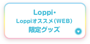 Loppi・Loppiオススメ（WEB）限定グッズ