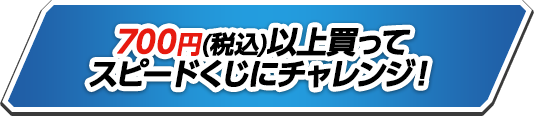 700円(税込)以上買ってスピードくじにチャレンジ!