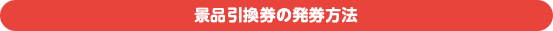 景品引換券の発券方法