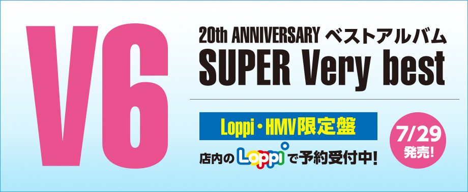 V6 20th ANNIVERSARY ベストアルバム SUPER Very best／Loppi・HMV限定盤 店内のLoppiで予約受付中!7/29発売！