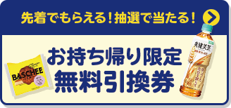 先着でもらえる！抽選で当たる！ お持ち帰り限定 無料引換券
