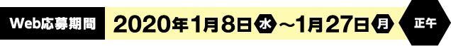 Web応募期間　2020年1月8日(水) ～1月27日(月) 正午