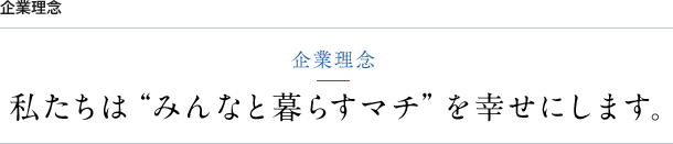 私たちは“みんなと暮らすマチ”を幸せにします。