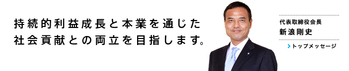 持続的利益成長と本業を通じた社会貢献との両立を目指します。