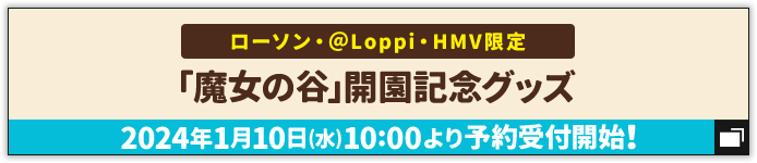 ローソン・@Loppi・HMV限定 「魔女の谷」開園記念グッズ 2024年1月10日(水) 10:00より予約受付開始！