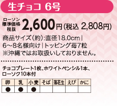 生チョコ 6号　ローソン標準価格（税抜）2,600円（税込2,808円）　商品サイズ（約）:直径18.0cm｜6〜8名様向け｜トッピング苺7粒　※沖縄ではお取扱いしておりません。