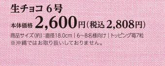 生チョコ 6号　本体価格2,600円（税込2,808円）直径：約18.0cm｜6〜8名様向け｜トッピング苺7粒　※沖縄ではお取り扱いしておりません。