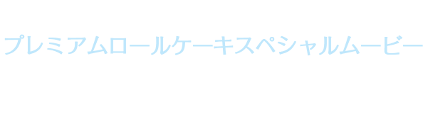 UchiCafé SWEETS プレミアムロールケーキスペシャルムービー ふわっとディスコ