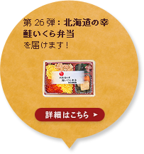 第26弾：北海道の幸　鮭いくら弁当を届けます！ 詳細はこちら