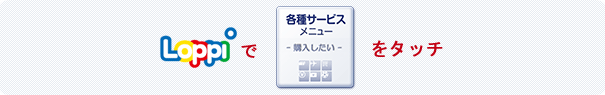 Loppiで「各種サービスメニュー」をタッチ