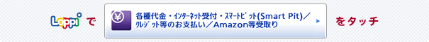 Loppiで「各種代金・料金お支払い/クレジット等のお支払い/amazon等受取り/Yahoo!ゆうパック」をタッチ