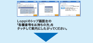 Loppiのトップ画面左の「各種番号をお持ちの方」をタッチして案内にしたがってください。