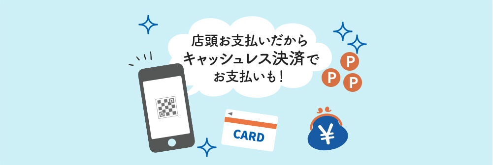 店頭お支払いだからキャッシュレス決済でお支払いも！