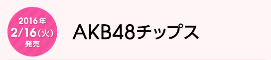 2016年2月16日（火）発売　AKB48チップス