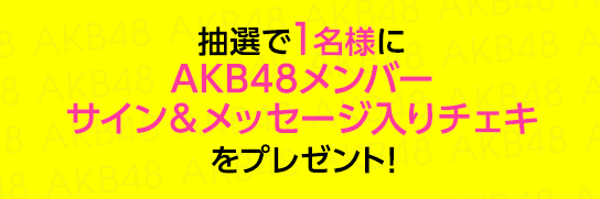 抽選で1名様にAKB48メンバーサイン＆メッセージ入りチェキをプレゼント！