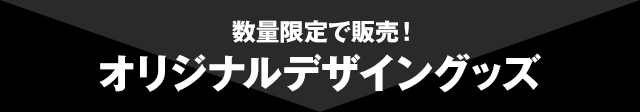 数量限定で販売!オリジナルデザイングッズ