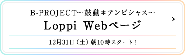 B-PROJECT～鼓動＊アンビシャス～ Loppi Webページ 12月31日（土）10時スタート!