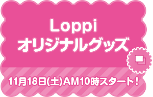 Loppi オリジナルグッズ 11月18日(土)AM10時スタート！