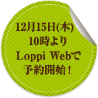 12月15日(木)10時よりLoppi Webで予約開始！