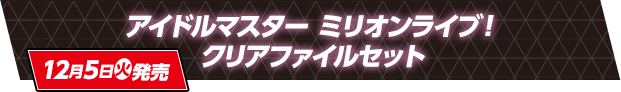 アイドルマスター ミリオンライブ！ クリアファイルセット 12月5日(火)発売