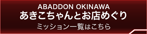 ABADDON OKINAWA あきこちゃんとお店めぐり ミッション一覧はこちら