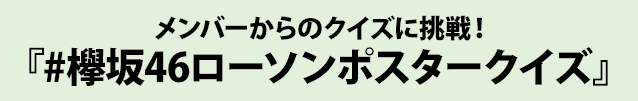 メンバーからのクイズに挑戦！ 『#欅坂46ローソンポスタークイズ』