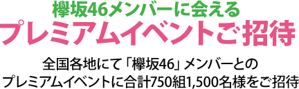 欅坂46メンバーに会えるプレミアムイベントご招待 全国各地にて「欅坂46」メンバーとのプレミアムイベントに合計750組1,500名様をご招待