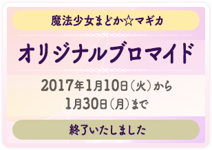 魔法少女まどか☆マギカ オリジナルブロマイド 2017年1月10日（火）から1月30日（月）まで