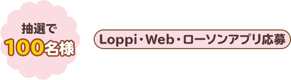 抽選で100名様　Loppi・Web・ローソンアプリ応募
