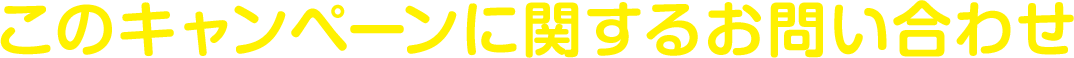 このキャンペーンに関するお問い合わせ