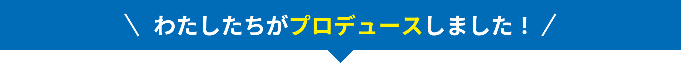 わたしたちがプロデュースしました