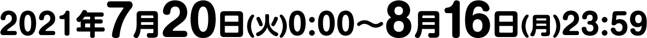 2021年7月20日(火)0:00～8月16日(月)23:59