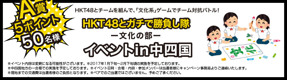 A賞5ポイント50名様　HKT48と組んで、「運動系」ゲームでチーム対抗バトル！HKT48とガチで勝負し隊－文化の部－イベントin中四国