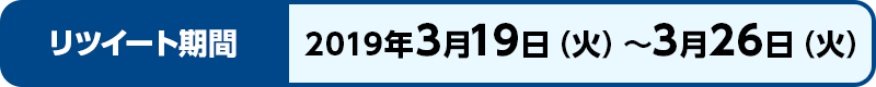 リツイート期間 2019年3月19日（火）〜3月26日（火）