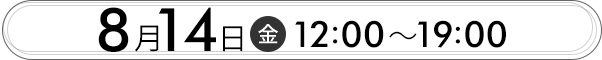 8月14日(金)12:00～19:00