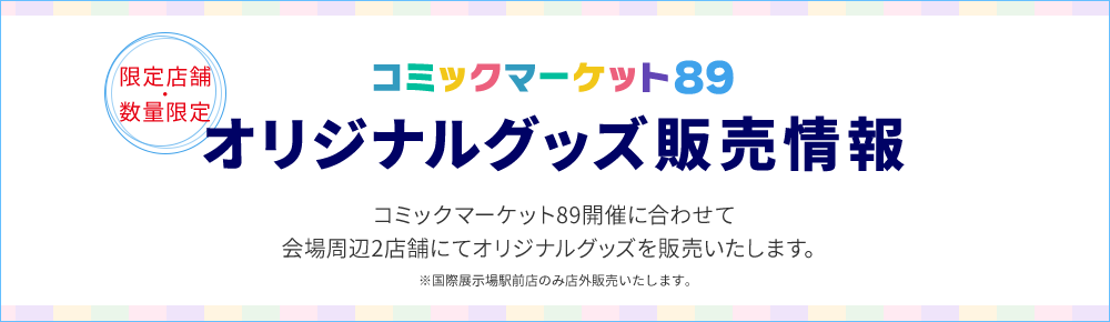 限定店舗・数量限定 コミックマーケット89 オリジナルグッズ販売情報