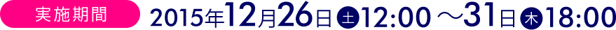 実施期間 2015年12月26日(土)12:00〜31日(木)18:00