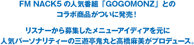 FM NACK5の人気番組「GOGOMONZ」とのコラボ賞品がついに発売!リスナーから募集したメニューアイディアを元に人気パーソナリティーの三遊亭鬼丸と高橋麻美がプロデュース。