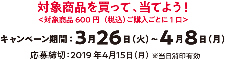 キャンペーン期間：2019年3月26日(火)～4月8日(月)応募締切：2019年4月15日(月)※当日消印有効