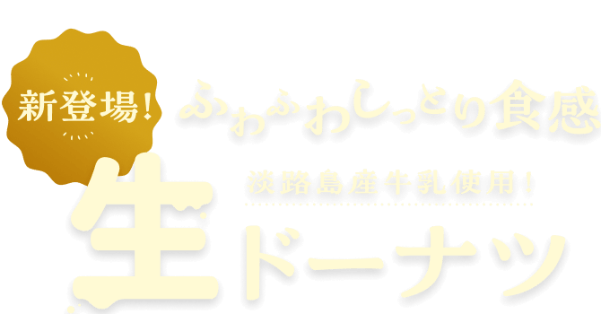 新登場！ふわふわしっとり食感 淡路島産牛乳使用！ 生ドーナツ