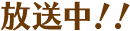 放送中！